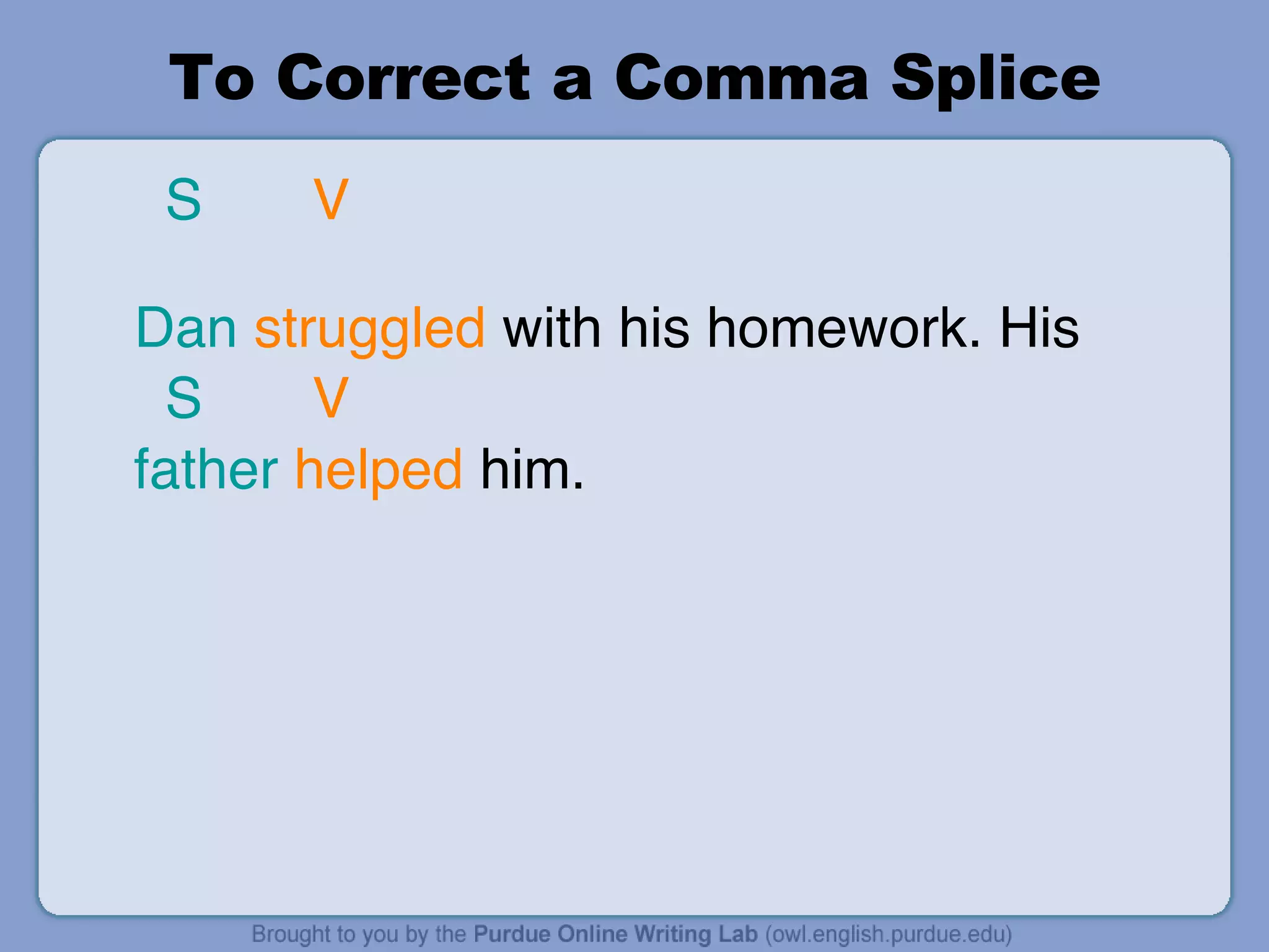 To Correct a Comma Splice S   V    Dan   struggled  with his homework. His  S   V father   helped  him. 