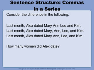 Sentence Structure: Commas in a Series Consider the difference in the following: Last month, Alex dated Mary Ann Lee and Kim. Last month, Alex dated Mary, Ann, Lee, and Kim. Last month, Alex dated Mary Ann, Lee, and Kim. How many women did Alex date? 