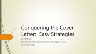 Conquering the Cover
Letter: Easy Strategies
Cara Mitnick
Director, Professional Development, URI Graduate School
cmitnick@uri.edu
 