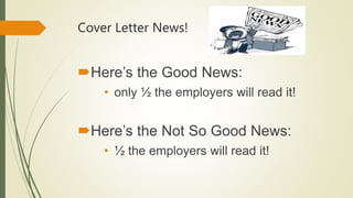Cover Letter News!
Here’s the Good News:
• only ½ the employers will read it!
Here’s the Not So Good News:
• ½ the emplo...