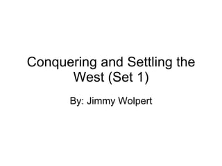 Conquering and Settling the West (Set 1) By: Jimmy Wolpert 