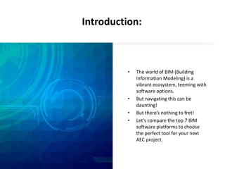 Introduction:
• The world of BIM (Building
Information Modeling) is a
vibrant ecosystem, teeming with
software options.
• But navigating this can be
daunting!
• But there’s nothing to fret!
• Let’s compare the top 7 BIM
software platforms to choose
the perfect tool for your next
AEC project.
 