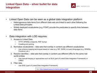 Linked Open Data – silver bullet for data 
integration 
• Linked Open Data can be seen as a global data integration platfo...