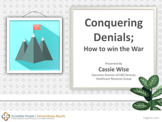 hrgpros.com© 2020 Healthcare Resource Group, Inc ALL RIGHTS RESERVED
Incredible People | Extraordinary Results
Conquering
Denials;
How to win the War
Presented By
Cassie Wise
Executive Director of CBO Services
Healthcare Resource Group
WE DID
IT!
 