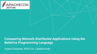 Conquering Network-Distributed Applications Using the
Ballerina Programming Language
Anjana Fernando, WSO2 Inc. | @lafernando
2019 NA
 