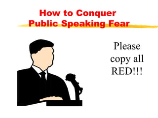 How to Conquer  Public Speaking Fear Please copy all RED!!! 