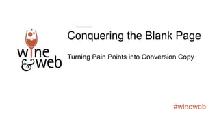 #wineweb
Conquering the Blank Page
Turning Pain Points into Conversion Copy
 