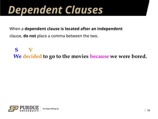 Dependent Clauses
12
When a dependent clause is located after an independent
clause, do not place a comma between the two.
 