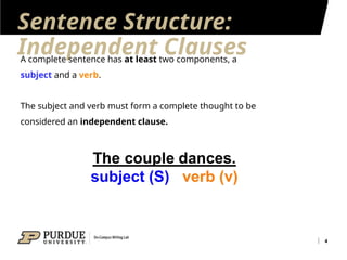 Sentence Structure:
Independent Clauses
4
A complete sentence has at least two components, a
subject and a verb.
The subject and verb must form a complete thought to be
considered an independent clause.
 