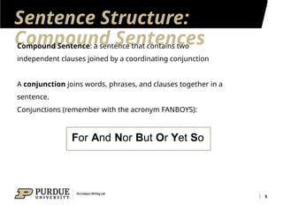 Sentence Structure:
Compound Sentences
5
Compound Sentence: a sentence that contains two
independent clauses joined by a coordinating conjunction
A conjunction joins words, phrases, and clauses together in a
sentence.
Conjunctions (remember with the acronym FANBOYS):
 