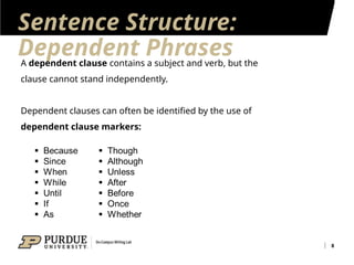 Sentence Structure:
Dependent Phrases
8
A dependent clause contains a subject and verb, but the
clause cannot stand independently.
Dependent clauses can often be identified by the use of
dependent clause markers:
 