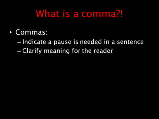 What is a comma?!
• Commas:
– Indicate a pause is needed in a sentence
– Clarify meaning for the reader
 