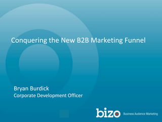 Conquering the New B2B Marketing Funnel Bryan Burdick Corporate Development Officer 