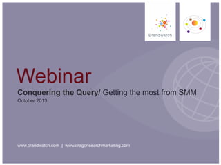 www.brandwatch.com | www.dragonsearchmarketing.com
Conquering the Query/ Getting the most from SMM
October 2013
Webinar
 
