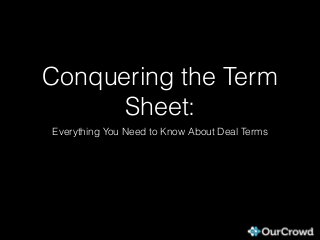 Conquering the Term
Sheet:
Everything You Need to Know About Deal Terms
 