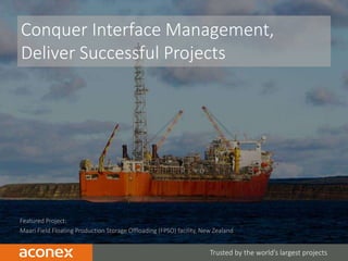 1
Featured Project:
Maari Field Floating Production Storage Offloading (FPSO) facility, New Zealand
Trusted by the world’s largest projects
Conquer Interface Management,
Deliver Successful Projects
 