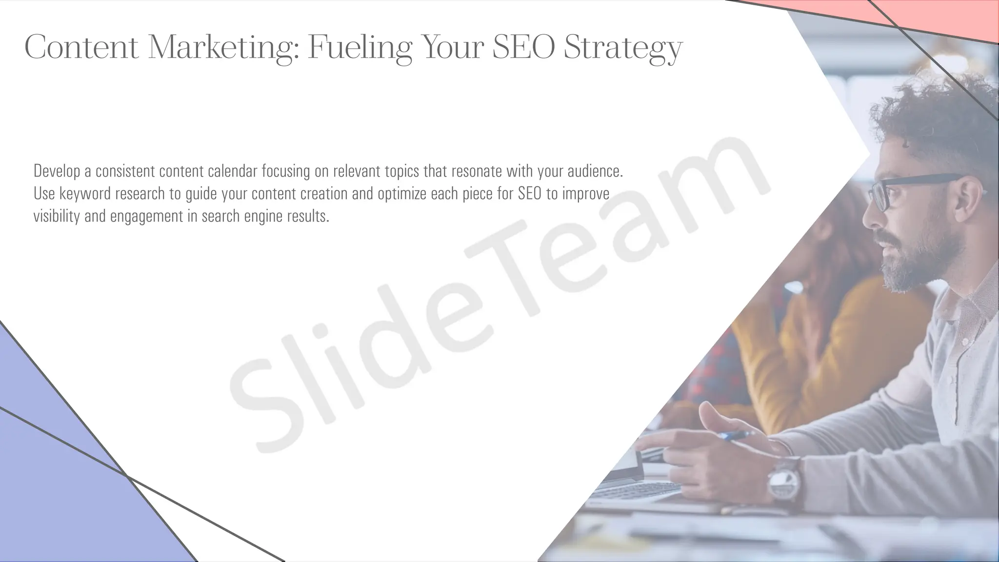 Content Marketing: Fueling Your SEO Strategy
Develop a consistent content calendar focusing on relevant topics that resonate with your audience.
Use keyword research to guide your content creation and optimize each piece for SEO to improve
visibility and engagement in search engine results.
 
