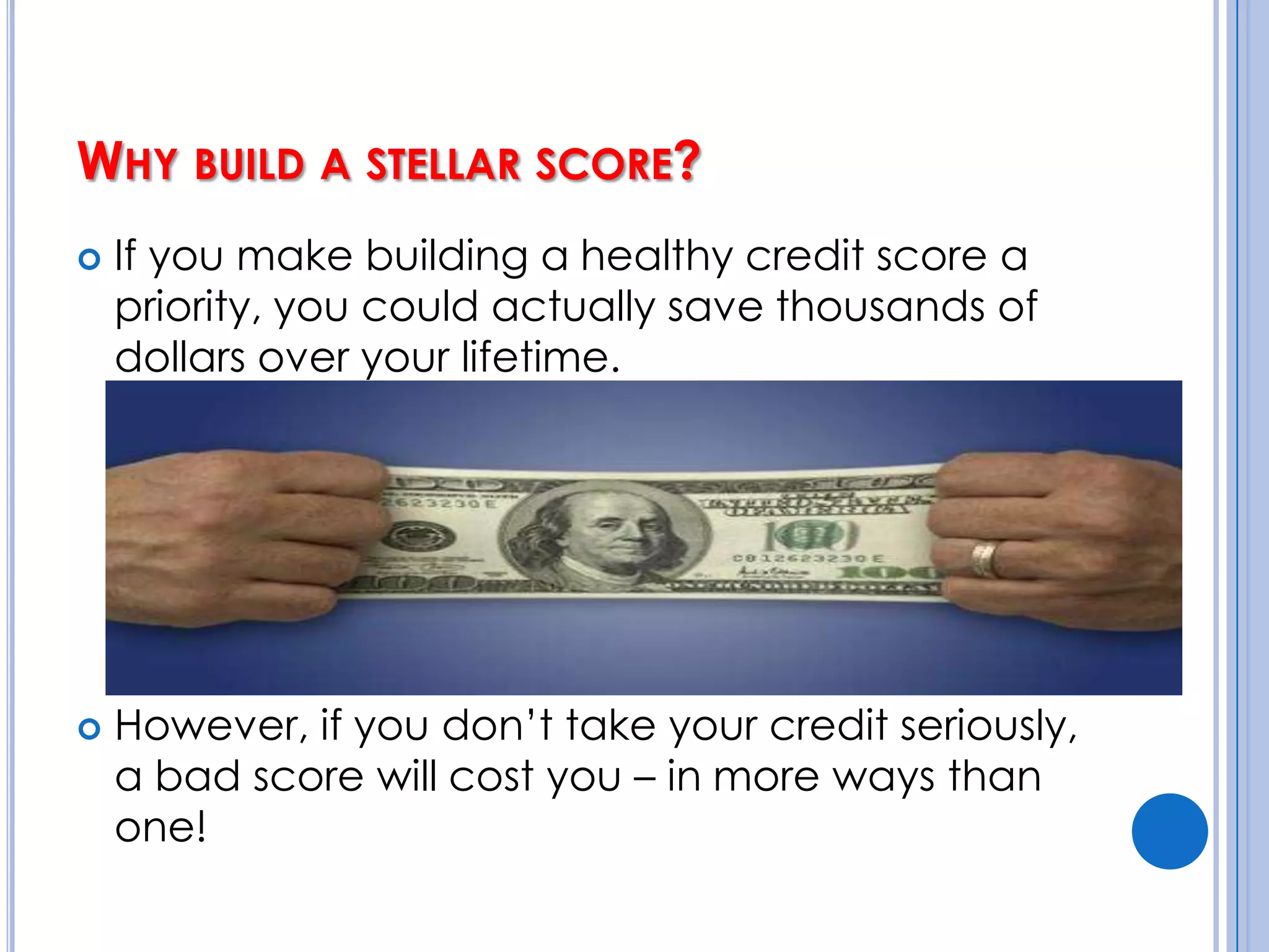 Why build a stellar score?If you make building a healthy credit score a priority, you could actually save thousands of dollars over your lifetime.However, if you don’t take your credit seriously, a bad score will cost you – in more ways than one!