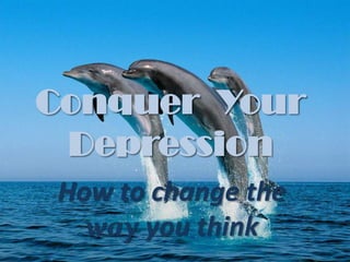 Conquer  Your Depression How to change the way you think 