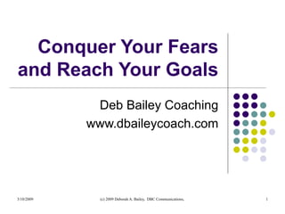 Conquer Your Fears and Reach Your Goals Deb Bailey Coaching www.dbaileycoach.com 
