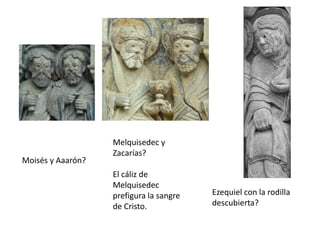 Moisés y Aaarón?
Melquisedec y
Zacarías?
El cáliz de
Melquisedec
prefigura la sangre
de Cristo.
Ezequiel con la rodilla
descubierta?
 
