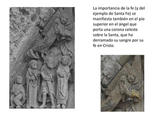 La importancia de la fe (y del
ejemplo de Santa Fe) se
manifiesta también en el pio
superior en el ángel que
porta una corona celeste
sobre la Santa, que ha
derramado su sangre por su
fe en Cristo.
 