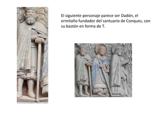 El siguiente personaje parece ser Dadón, el
ermitaño fundador del santuario de Conques, con
su bastón en forma de T.
 