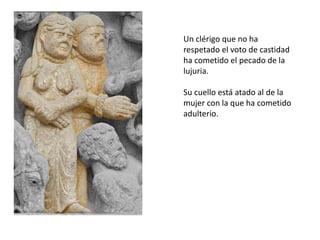 Un clérigo que no ha
respetado el voto de castidad
ha cometido el pecado de la
lujuria.
Su cuello está atado al de la
mujer con la que ha cometido
adulterio.
 