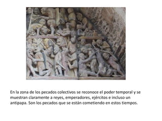 En la zona de los pecados colectivos se reconoce el poder temporal y se
muestran claramente a reyes, emperadores, ejércitos e incluso un
antipapa. Son los pecados que se están cometiendo en estos tiempos.
 