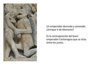 Un emperador desnudo y coronado
¿Enrique V de Alemania?
Es la contraposición del buen
emperador Carlomagno que se sitúa
entre los justos.
 