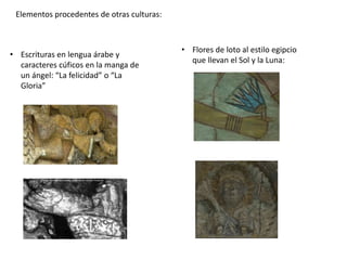 • Escrituras en lengua árabe y
caracteres cúficos en la manga de
un ángel: “La felicidad” o “La
Gloria”
Elementos procedentes de otras culturas:
• Flores de loto al estilo egipcio
que llevan el Sol y la Luna:
 