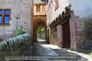 La porte de la Vinzelle est de style roman. Les pèlerins l'empruntaient en quittant Conques pour gagner le
village de la Vinzelle dans la vallée du Lot, puis Figeac et Cahors.
 