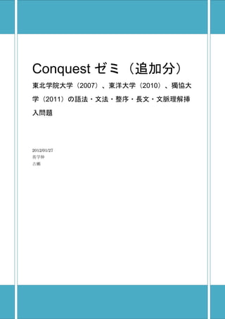 Conquest ゼミ（追加分）
東北学院大学（2007）、東洋大学（2010）、獨協大
学（2011）の語法・文法・整序・長文・文脈理解挿
入問題
2012/01/27
英学伸
古瀬
 