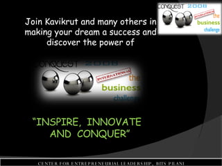 Join Kavikrut and many others in making your dream a success and discover the power of “ INSPIRE,  INNOVATE  AND  CONQUER” CENTER FOR ENTREPRENEURIAL LEADERSHIP,  BITS PILANI 