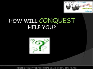 HOW WILL  CONQUEST  HELP YOU? CENTER FOR ENTREPRENURIAL LEADERSHIP,  BITS PILANI 