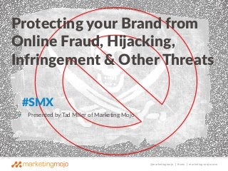 Protecting your Brand from 
Online Fraud, Hijacking, 
Infringement & Other Threats 
@marketingmojo | #smx | marketing-mojo.com 
#SMX 
• Presented by Tad Miller of Marketing Mojo 
 