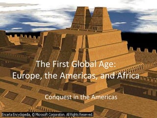 The First Global Age:Europe, the Americas, and Africa Conquest in the Americas 