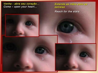 Venha - abra seu coração...   Estenda as mãos para as
Come – open your heart…       estrelas
                              Reach for the stars
 