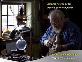 Acredite no seu poder
Believe your own power




    Agora, aqui neste lugar
    Now, here in this place
 