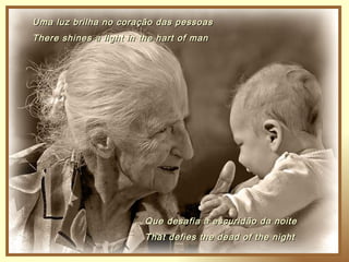 Uma luz brilha no coração das pessoas
There shines a light in the hart of man




                        Que desafia a escuridão da noite
                        That defies the dead of the night
 