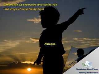 Como asas da esperança levantando vôo
Like wings of hope taking flight




                                   Abraços



                                                                     a ul
                                                                 P
                                                            je s
                                                    e   t
                                             G   ro
                                                             Cantado por: Dana Winner
                                                                 Vertaling Paul wammes
 