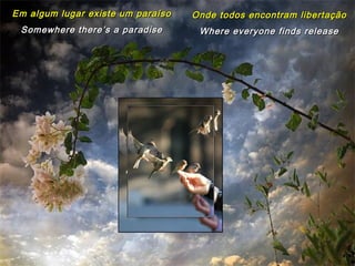 Em algum lugar existe um paraíso   Onde todos encontram libertação
 Somewhere there’s a paradise       Where everyone finds release
 