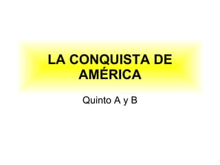 LA CONQUISTA DE AMÉRICA Quinto A y B 