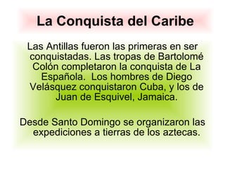 La Conquista del Caribe <ul><li>Las Antillas fueron las primeras en ser conquistadas. Las tropas de Bartolomé Colón comple...