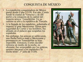 CONQUISTA DE MÉXICO <ul><li>La expedición conquistadora de México partió desde Cuba (1519). Ese año, Cortés fundó la ciuda...