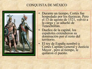 CONQUISTA DE MÉXICO <ul><li>Durante un tiempo, Cortés fue hospedado por los tlaxtecas. Pero el 13 de agosto de 1521, volvi...