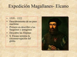 Expedición Magallanes- Elcano <ul><li>1519 – 1522 </li></ul><ul><li>Descubrimiento de un paso marítimo </li></ul><ul><li>P...