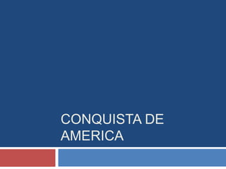 CONQUISTA DE
AMERICA
 