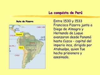 Panamá
Perú
Ruta de PizarroRuta de Pizarro Entre 1530 y 1533
Francisco Pizarro junto a
Diego de Almagro y
Hernando de Luqu...