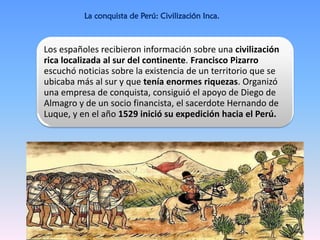 Los españoles recibieron información sobre una civilización
rica localizada al sur del continente. Francisco Pizarro
escuc...